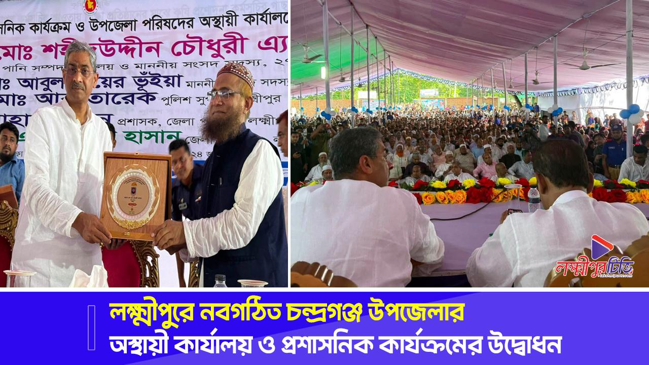 লক্ষ্মীপুরে নবগঠিত চন্দ্রগঞ্জ উপজেলার অস্থায়ী কার্যালয় ও প্রশাসনিক কার্যক্রমের উদ্বোধন